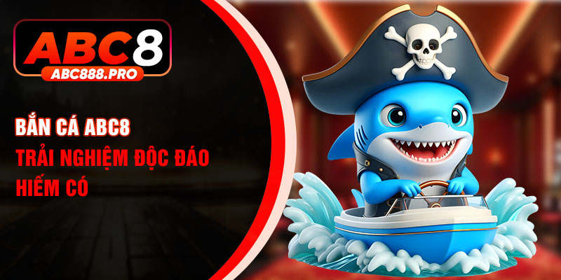 Bắn cá ABC8 trải nghiệm độc đáo hiếm có