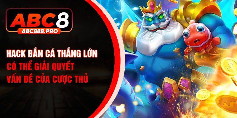 Hack bắn cá thắng lớn có thể giải quyết vấn đề của cược thủ