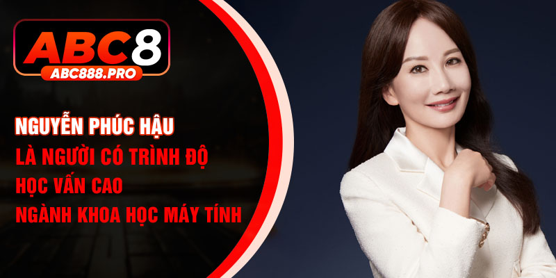 Nguyễn Phúc Hậu là người có trình độ học vấn cao ngành Khoa học máy tính