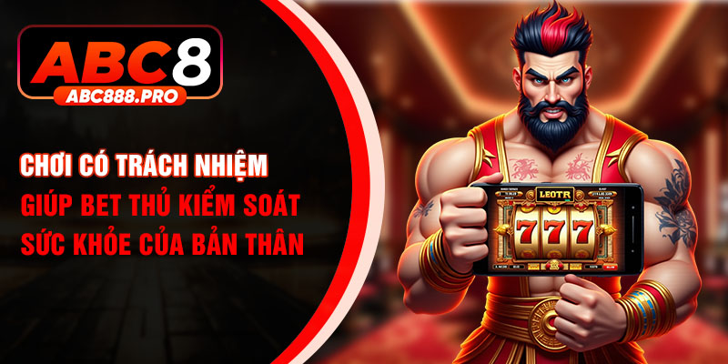 Chơi có trách nhiệm giúp bet thủ kiểm soát sức khỏe của bản thân